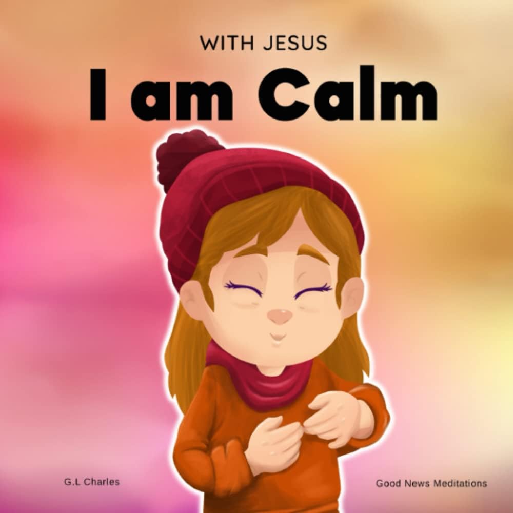 With Jesus I am Calm: A Christian childrens book to teach kids about the peace of God; for anger management, emotional regulation, social emotional learning, ages 3-5, 6-8, 8-10